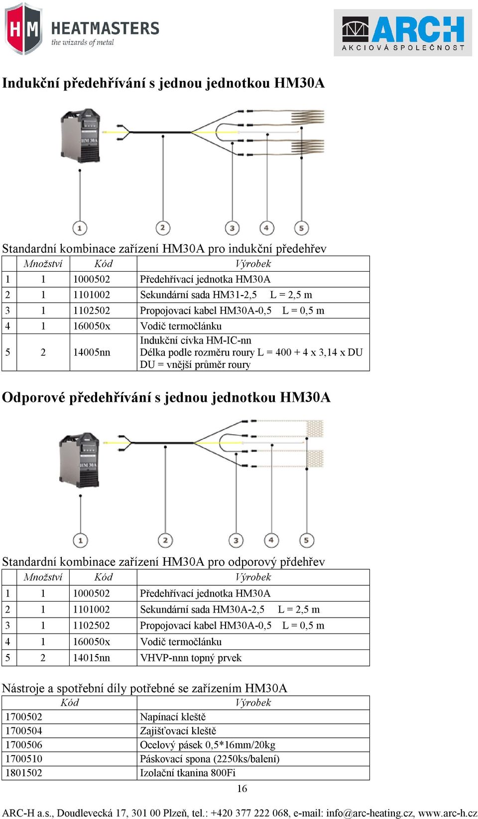 průměr roury Odporové předehřívání s jednou jednotkou HM30A Standardní kombinace zařízení HM30A pro odporový přdehřev Množství Kód Výrobek 1 1 1000502 Předehřívací jednotka HM30A 2 1 1101002