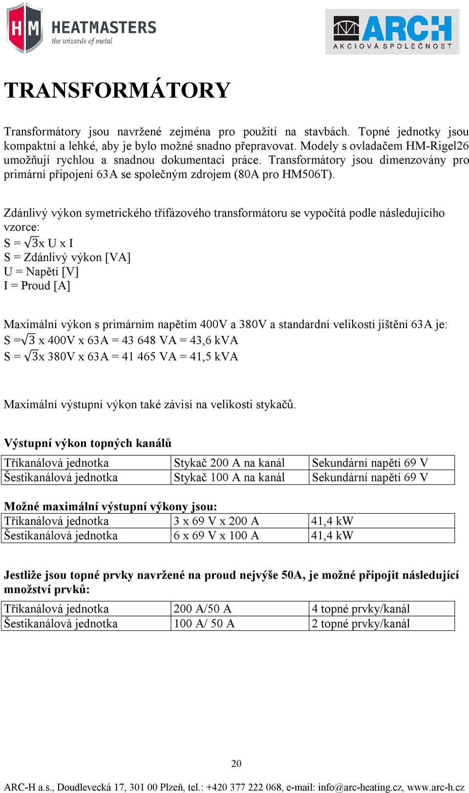 Zdánlivý výkon symetrického třífázového transformátoru se vypočítá podle následujícího vzorce: S = 3x U x I S = Zdánlivý výkon [VA] U = Napětí [V] I = Proud [A] Maximální výkon s primárním napětím