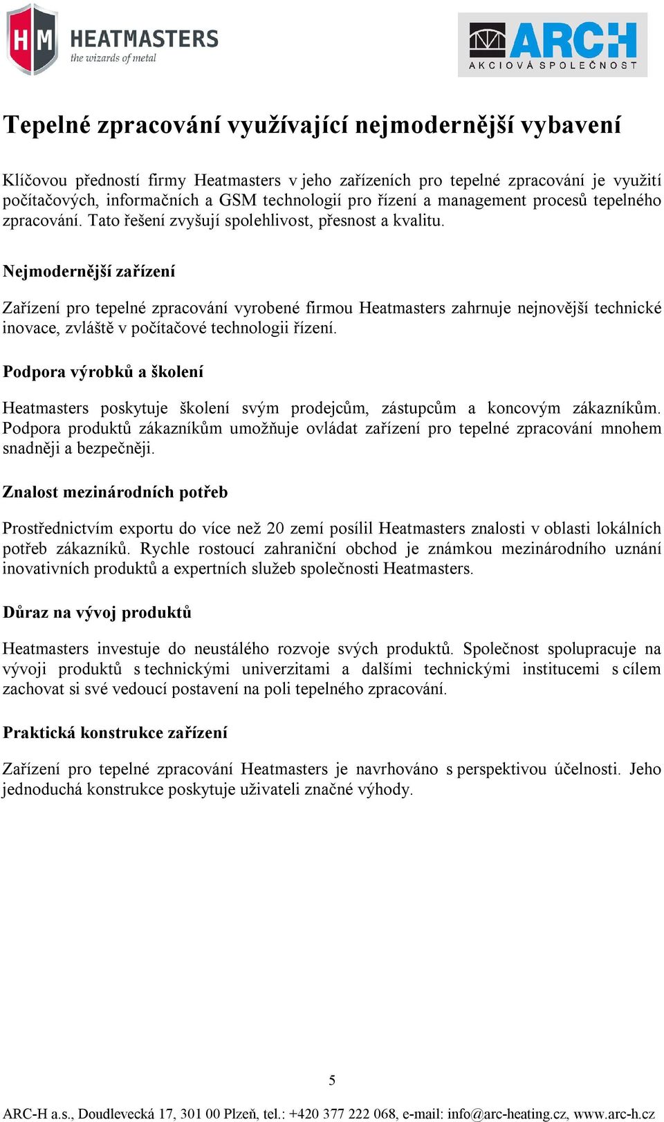 Nejmodernější zařízení Zařízení pro tepelné zpracování vyrobené firmou Heatmasters zahrnuje nejnovější technické inovace, zvláště v počítačové technologii řízení.