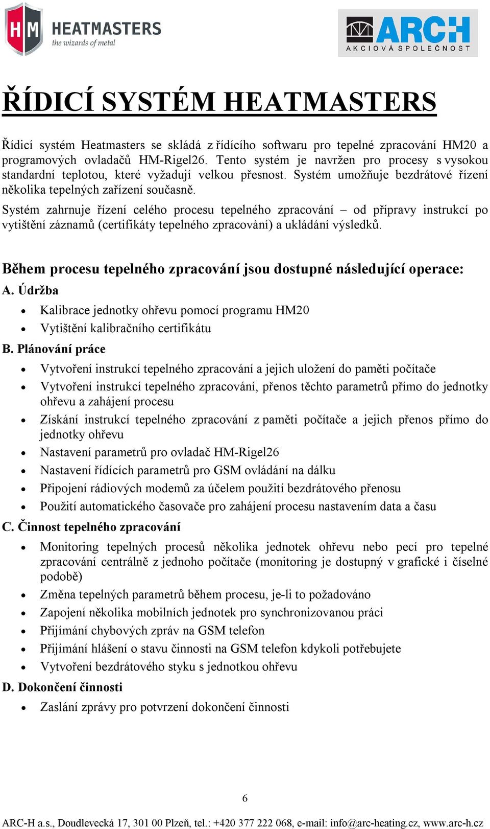 Systém zahrnuje řízení celého procesu tepelného zpracování od přípravy instrukcí po vytištění záznamů (certifikáty tepelného zpracování) a ukládání výsledků.