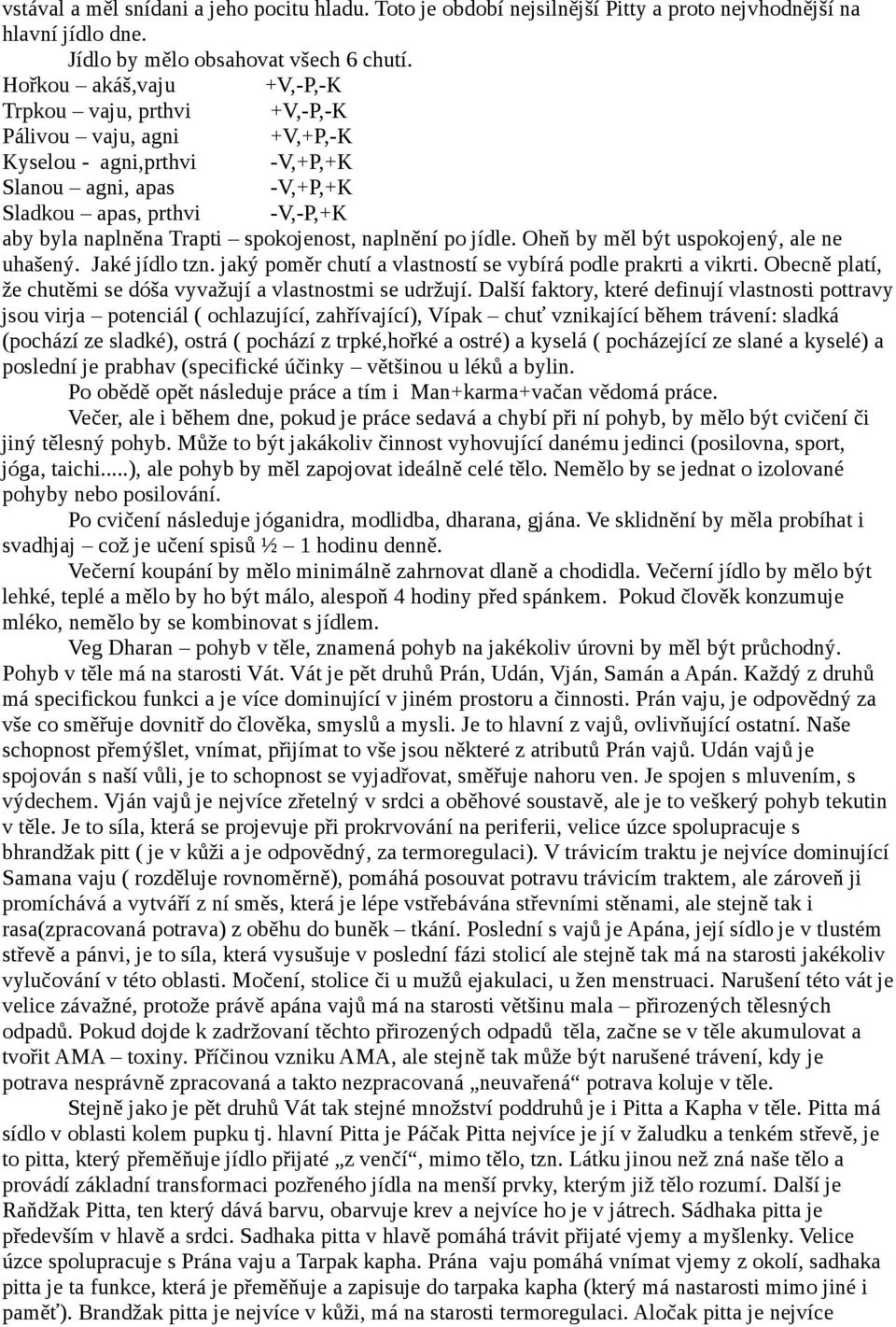 spokojenost, naplnění po jídle. Oheň by měl být uspokojený, ale ne uhašený. Jaké jídlo tzn. jaký poměr chutí a vlastností se vybírá podle prakrti a vikrti.