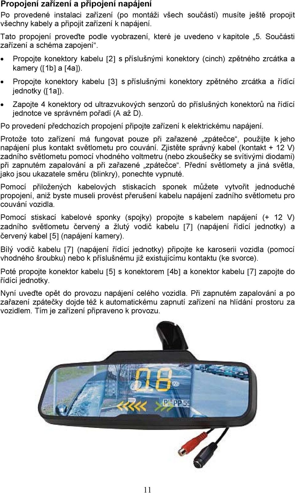 Propojte konektory kabelu [2] s příslušnými konektory (cinch) zpětného zrcátka a kamery ([1b] a [4a]). Propojte konektory kabelu [3] s příslušnými konektory zpětného zrcátka a řídící jednotky ([1a]).