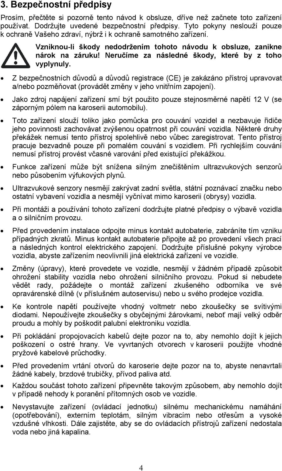 Neručíme za následné škody, které by z toho vyplynuly. Z bezpečnostních důvodů a důvodů registrace (CE) je zakázáno přístroj upravovat a/nebo pozměňovat (provádět změny v jeho vnitřním zapojení).