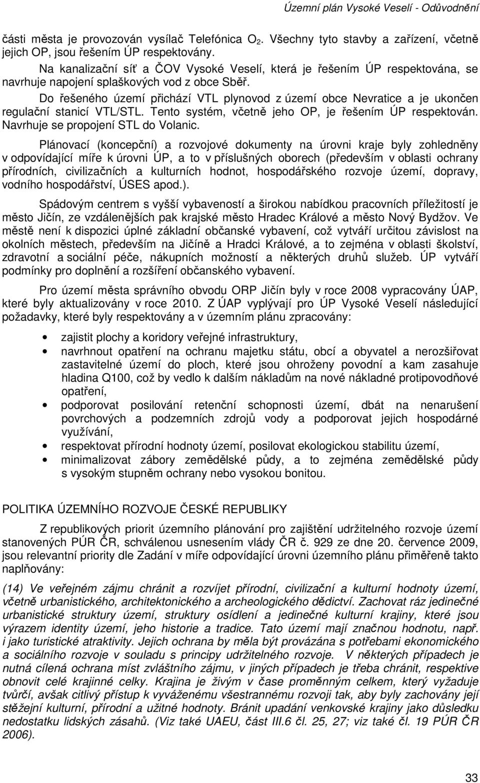 Do řešeného území přichází VTL plynovod z území obce Nevratice a je ukončen regulační stanicí VTL/STL. Tento systém, včetně jeho OP, je řešením ÚP respektován. Navrhuje se propojení STL do Volanic.