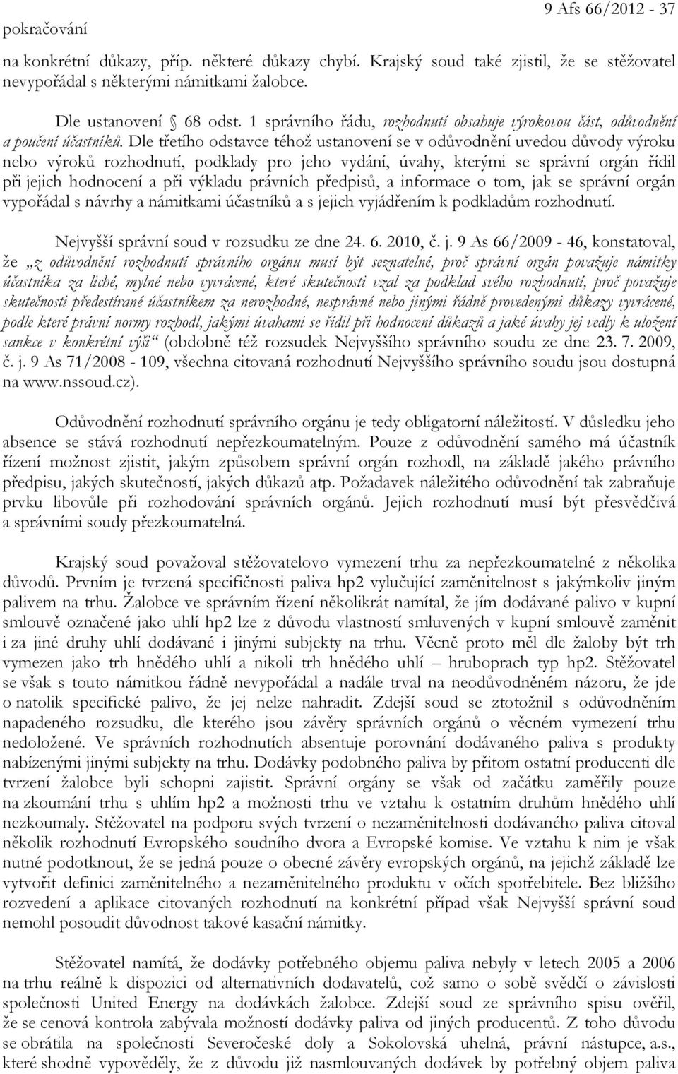 Dle třetího odstavce téhož ustanovení se v odůvodnění uvedou důvody výroku nebo výroků rozhodnutí, podklady pro jeho vydání, úvahy, kterými se správní orgán řídil při jejich hodnocení a při výkladu