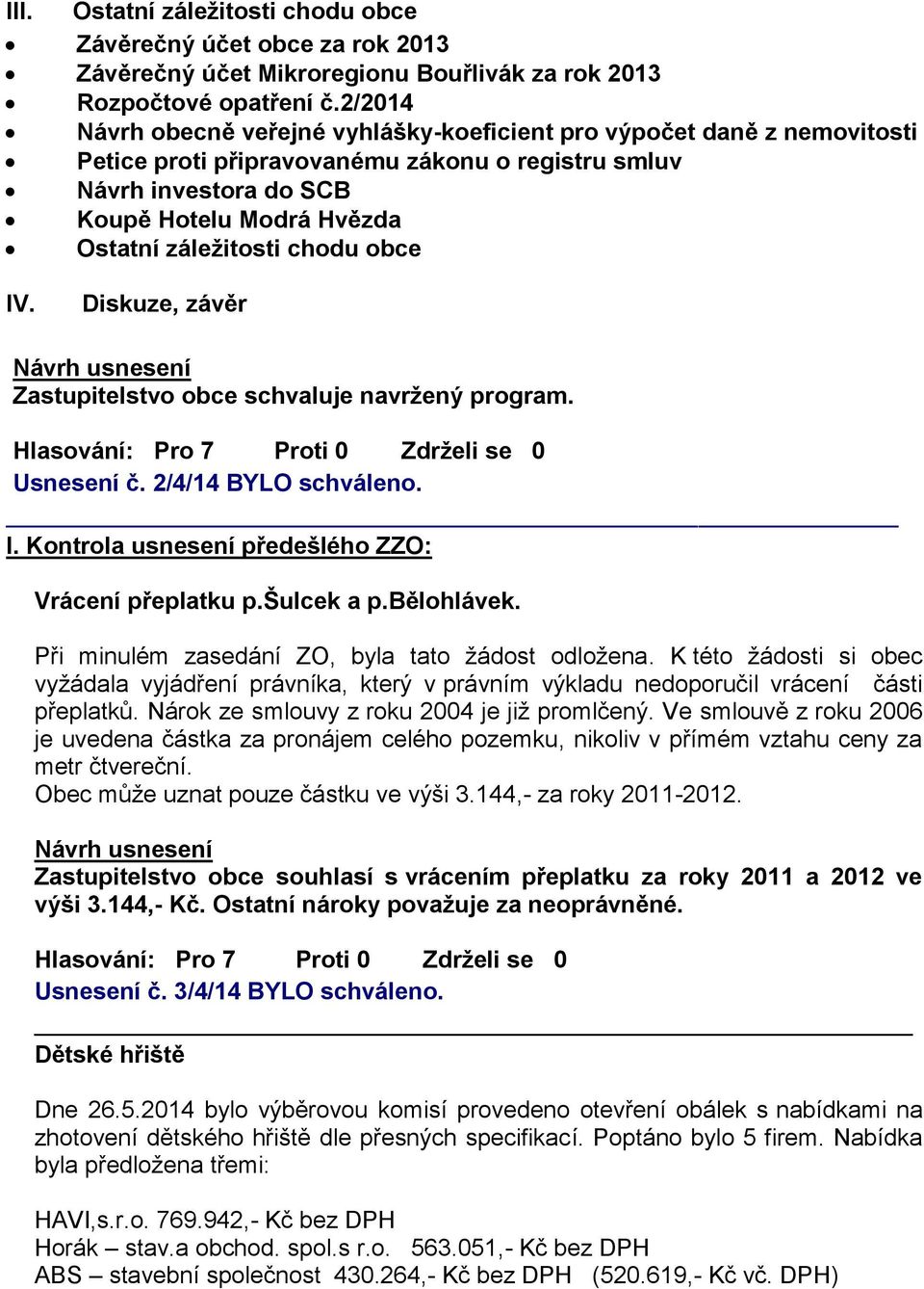 chodu obce IV. Diskuze, závěr Zastupitelstvo obce schvaluje navržený program. Usnesení č. 2/4/14 BYLO schváleno. _ I. Kontrola usnesení předešlého ZZO: Vrácení přeplatku p.šulcek a p.bělohlávek.