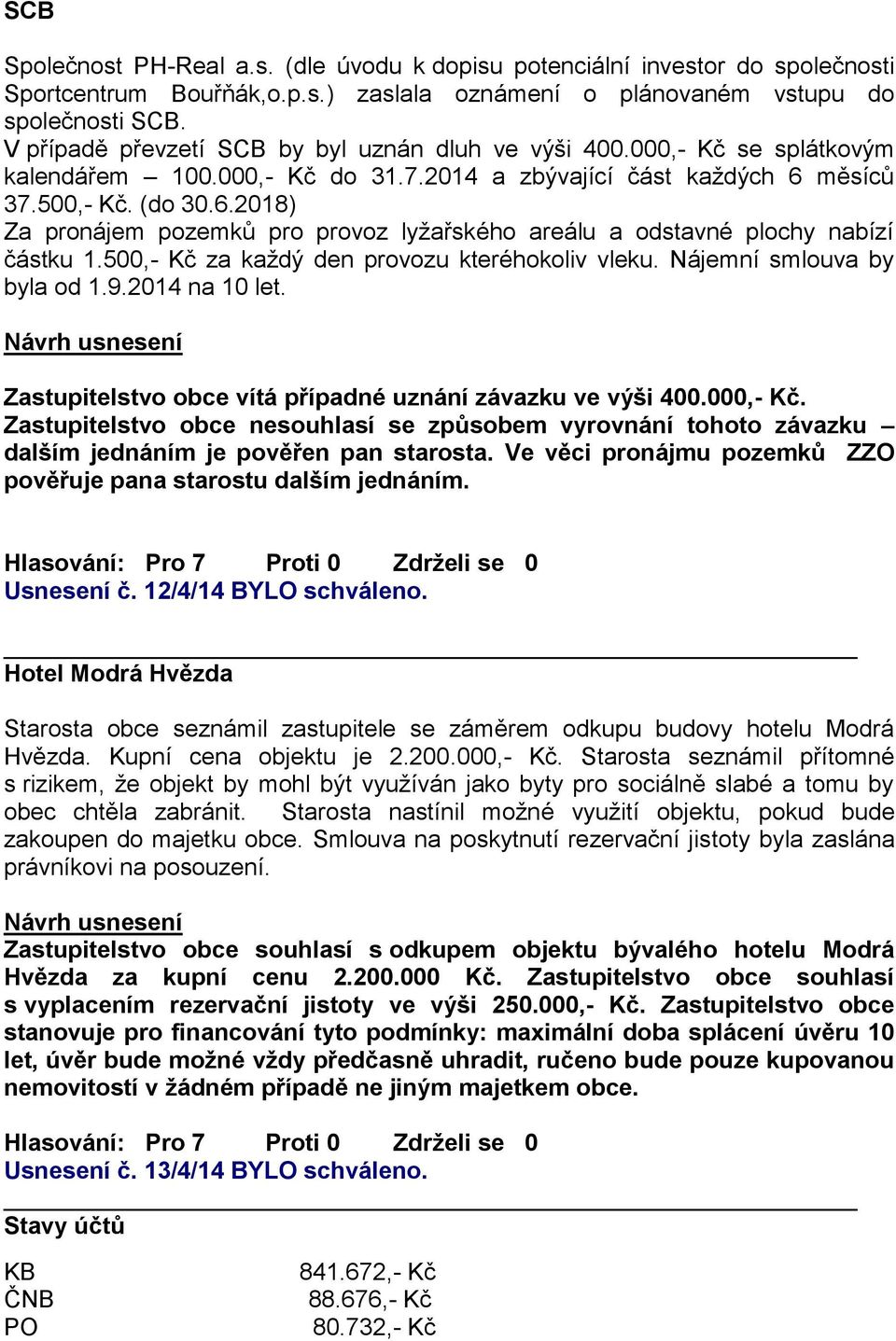 měsíců 37.500,- Kč. (do 30.6.2018) Za pronájem pozemků pro provoz lyžařského areálu a odstavné plochy nabízí částku 1.500,- Kč za každý den provozu kteréhokoliv vleku. Nájemní smlouva by byla od 1.9.