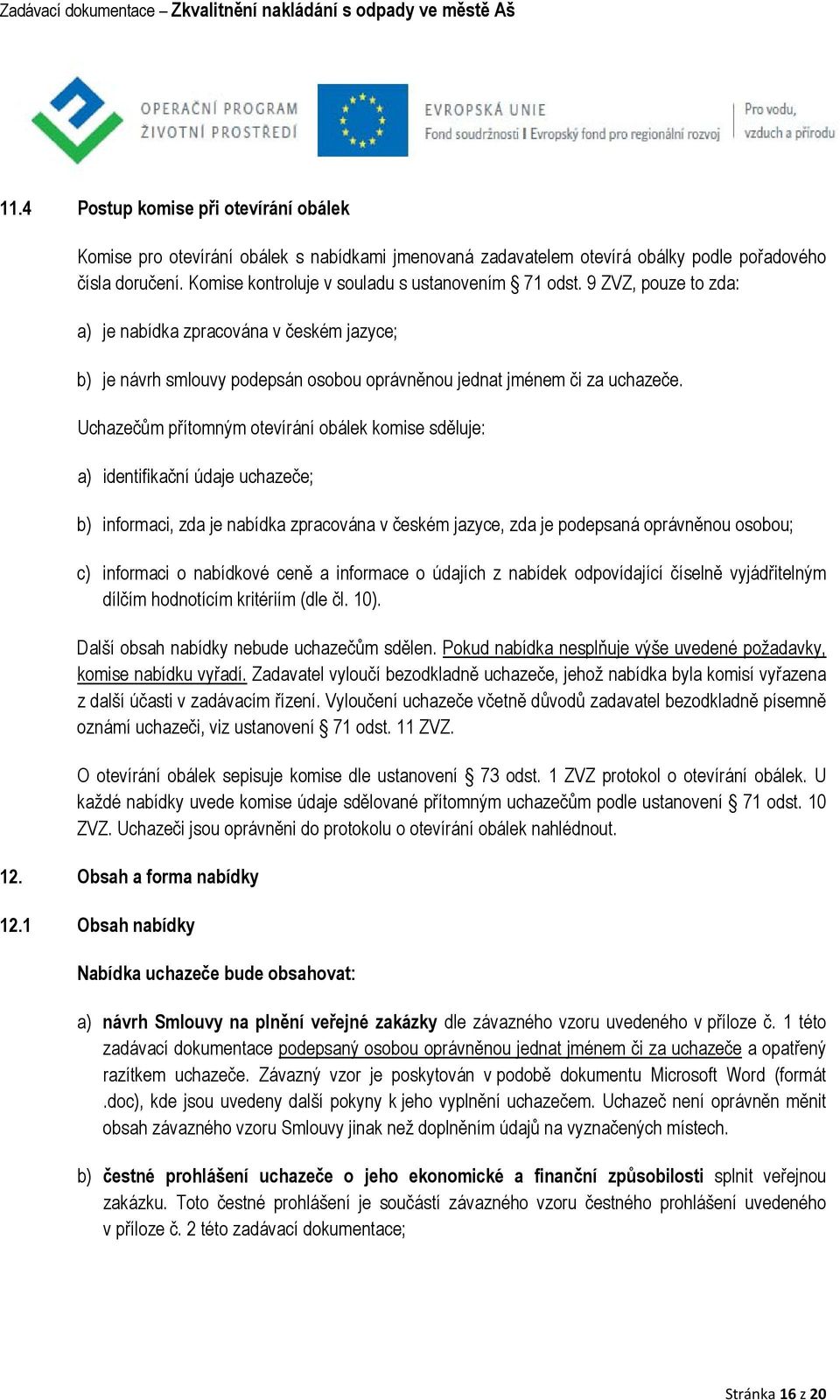 Uchazečům přítomným otevírání obálek komise sděluje: a) identifikační údaje uchazeče; b) informaci, zda je nabídka zpracována v českém jazyce, zda je podepsaná oprávněnou osobou; c) informaci o