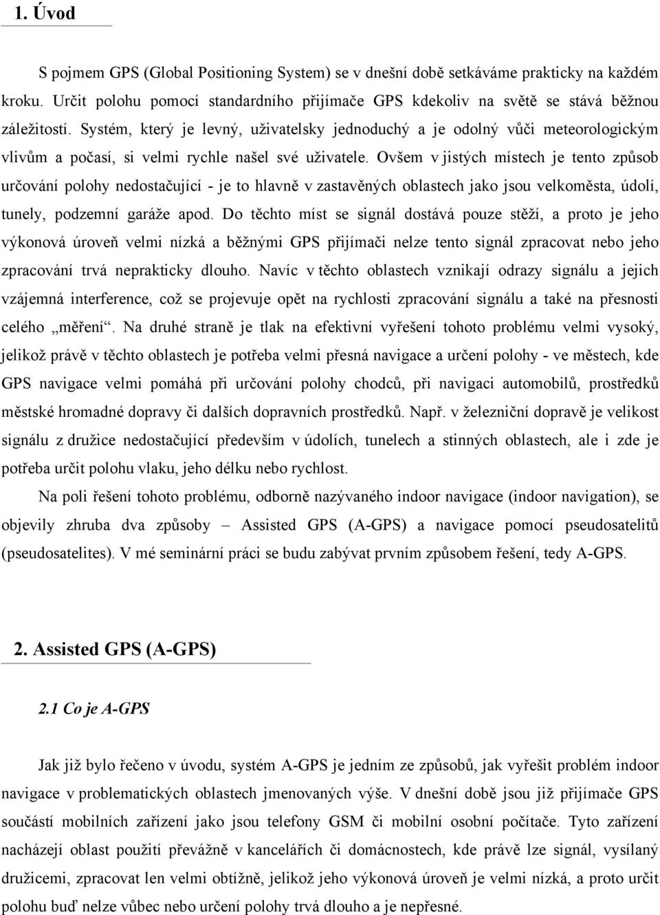 Ovšem v jistých místech je tento způsob určování polohy nedostačující - je to hlavně v zastavěných oblastech jako jsou velkoměsta, údolí, tunely, podzemní garáže apod.