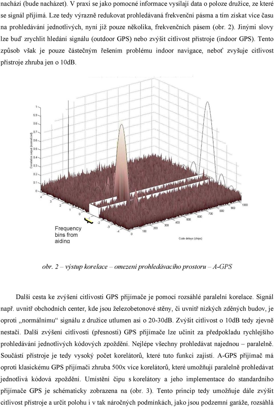 Jinými slovy lze buď zrychlit hledání signálu (outdoor GPS) nebo zvýšit citlivost přístroje (indoor GPS).