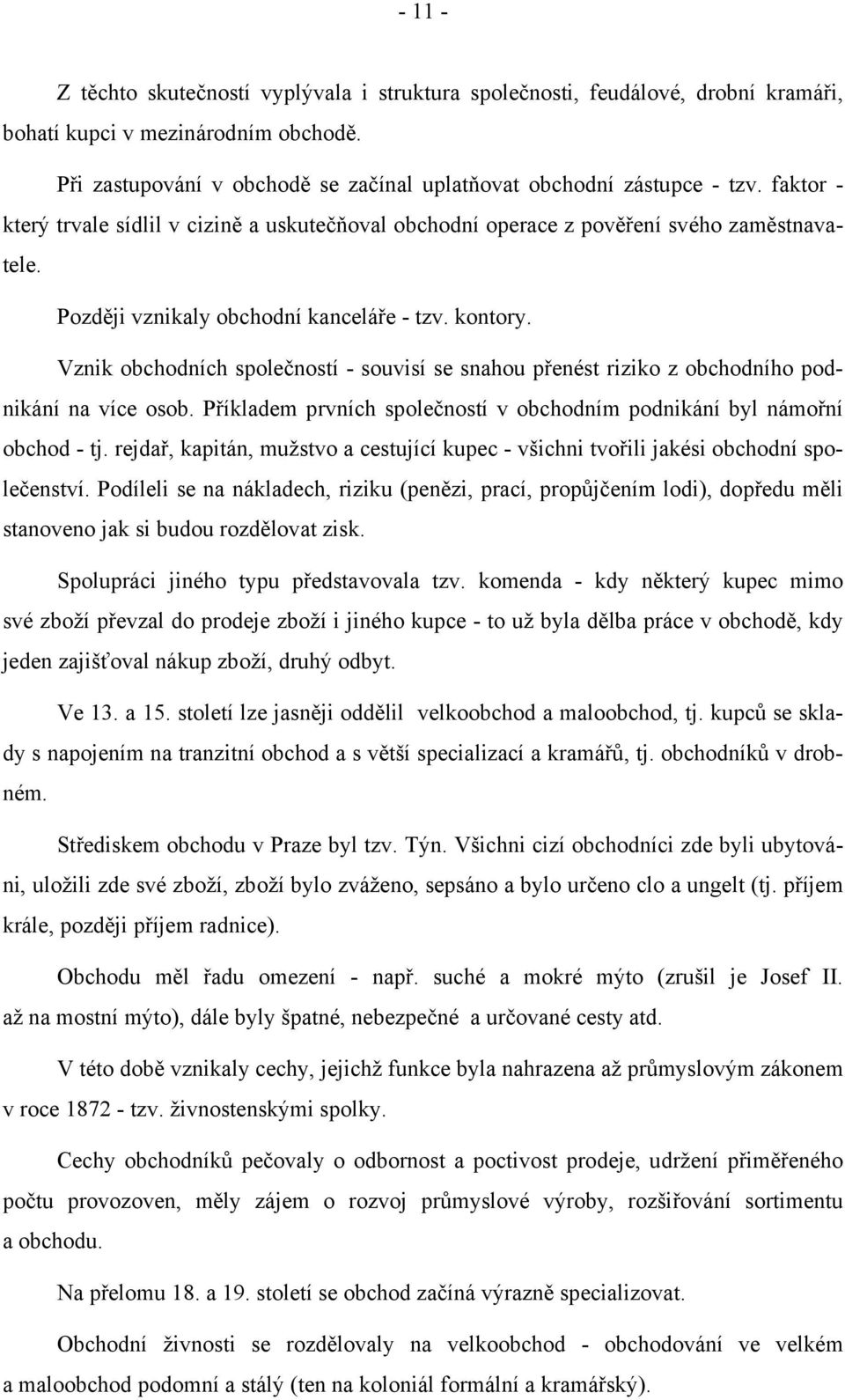 Vznik obchodních společností - souvisí se snahou přenést riziko z obchodního podnikání na více osob. Příkladem prvních společností v obchodním podnikání byl námořní obchod - tj.