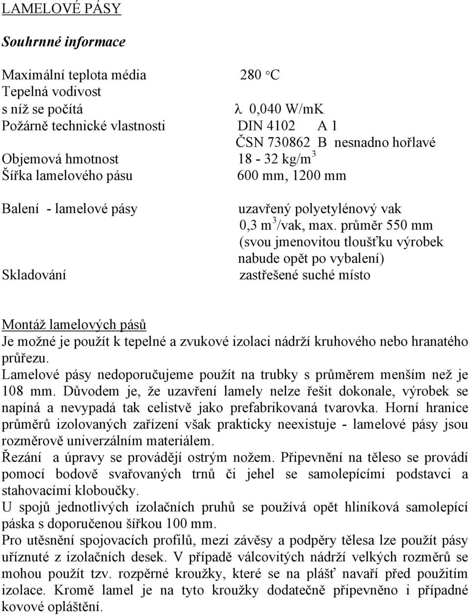 průměr 550 mm (svou jmenovitou tloušťku výrobek nabude opět po vybalení) zastřešené suché místo Montáž lamelových pásů Je možné je použít k tepelné a zvukové izolaci nádrží kruhového nebo hranatého