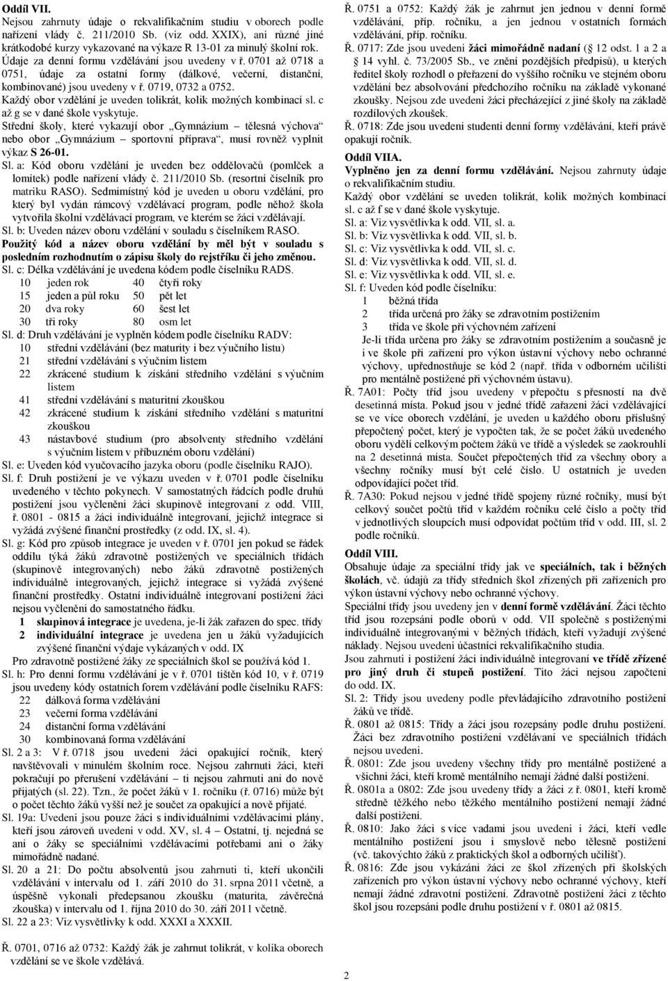 0701 aţ 0718 a 0751, údaje za ostatní formy (dálkové, večerní, distanční, kombinované) jsou uvedeny v ř. 0719, 0732 a 0752. Kaţdý obor vzdělání je uveden tolikrát, kolik moţných kombinací sl.