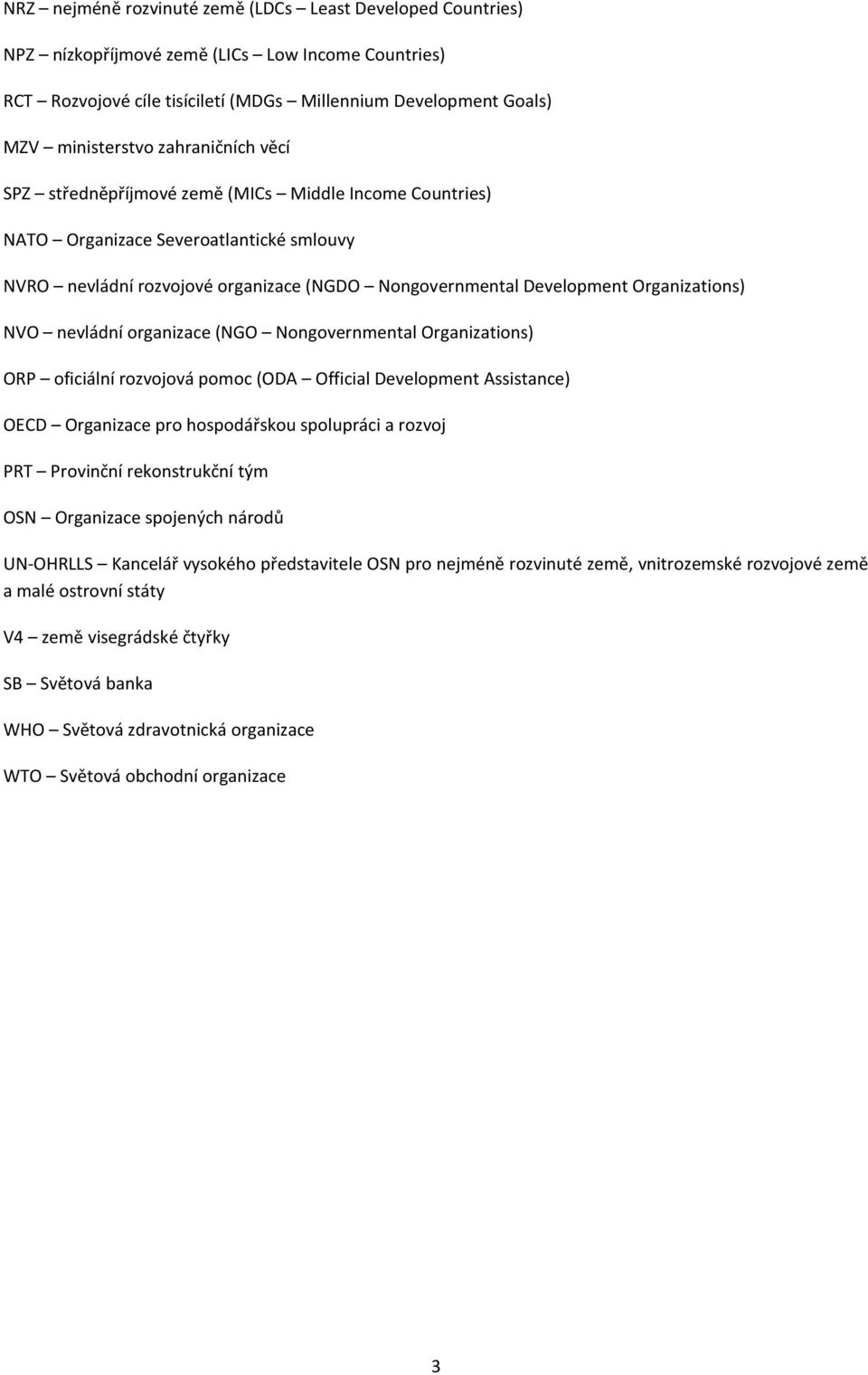 NVO nevládní organizace (NGO Nongovernmental Organizations) ORP oficiální rozvojová pomoc (ODA Official Development Assistance) OECD Organizace pro hospodářskou spolupráci a rozvoj PRT Provinční