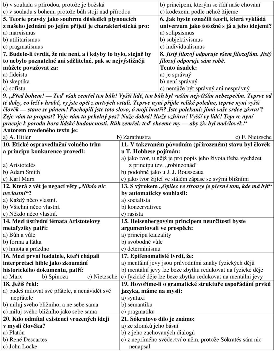 Jak byste označili teorii, která vykládá univerzum jako totožné s já a jeho idejemi? a) solipsismus b) subjektivismus c) individualismus 7.