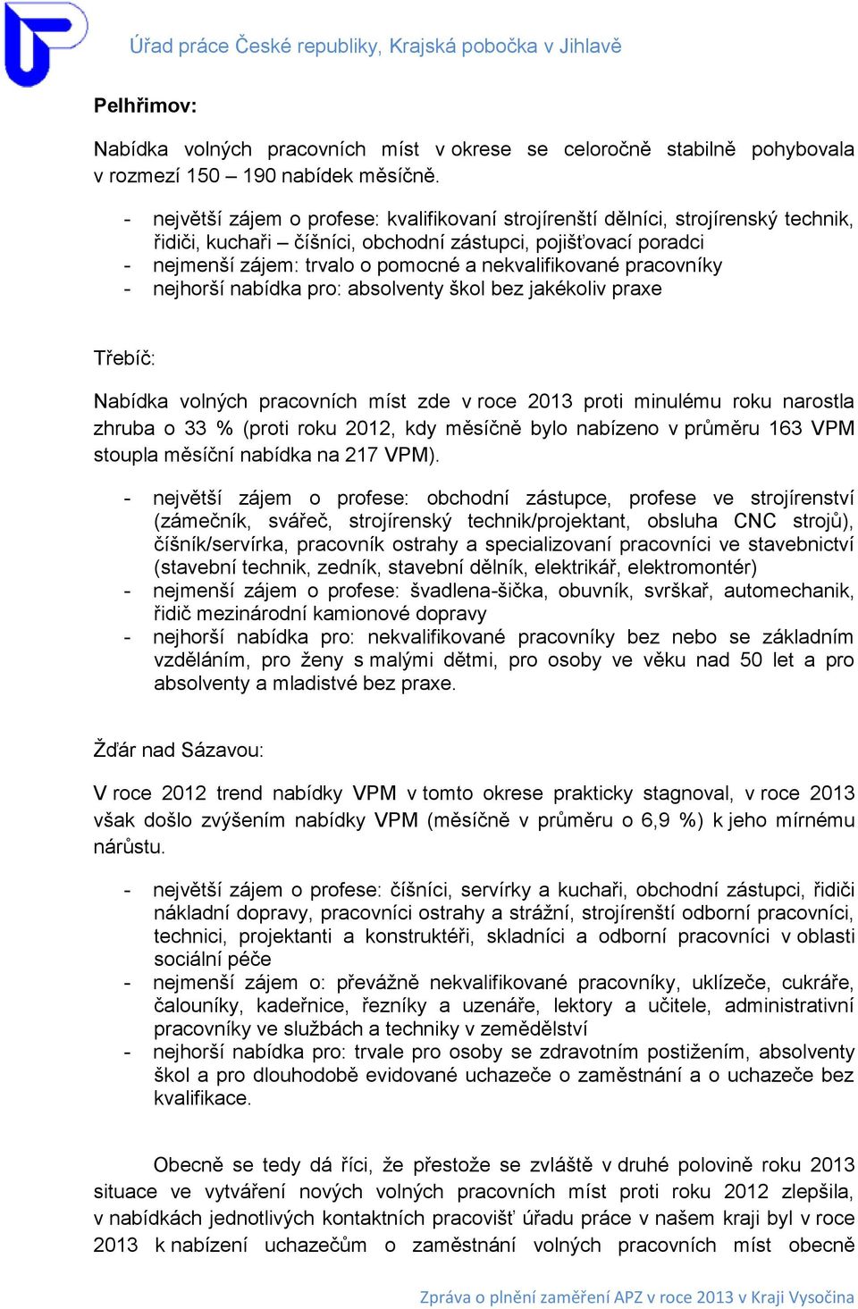 nekvalifikované pracovníky - nejhorší nabídka pro: absolventy škol bez jakékoliv praxe Třebíč: Nabídka volných pracovních míst zde v roce 2013 proti minulému roku narostla zhruba o 33 % (proti roku