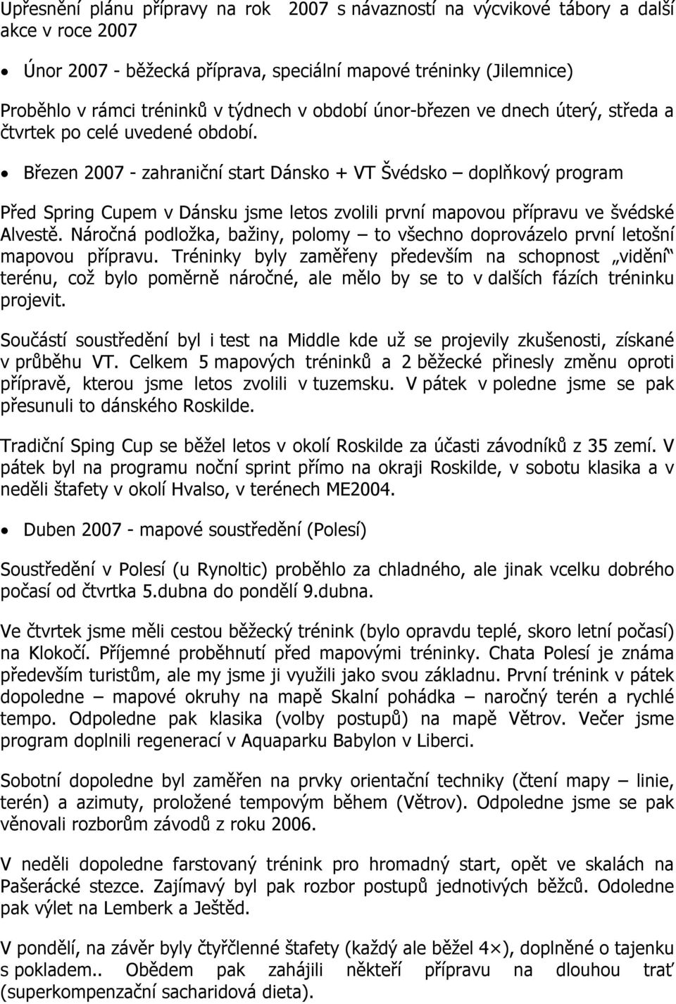 Březen 2007 - zahraniční start Dánsko + VT Švédsko doplňkový program Před Spring Cupem v Dánsku jsme letos zvolili první mapovou přípravu ve švédské Alvestě.