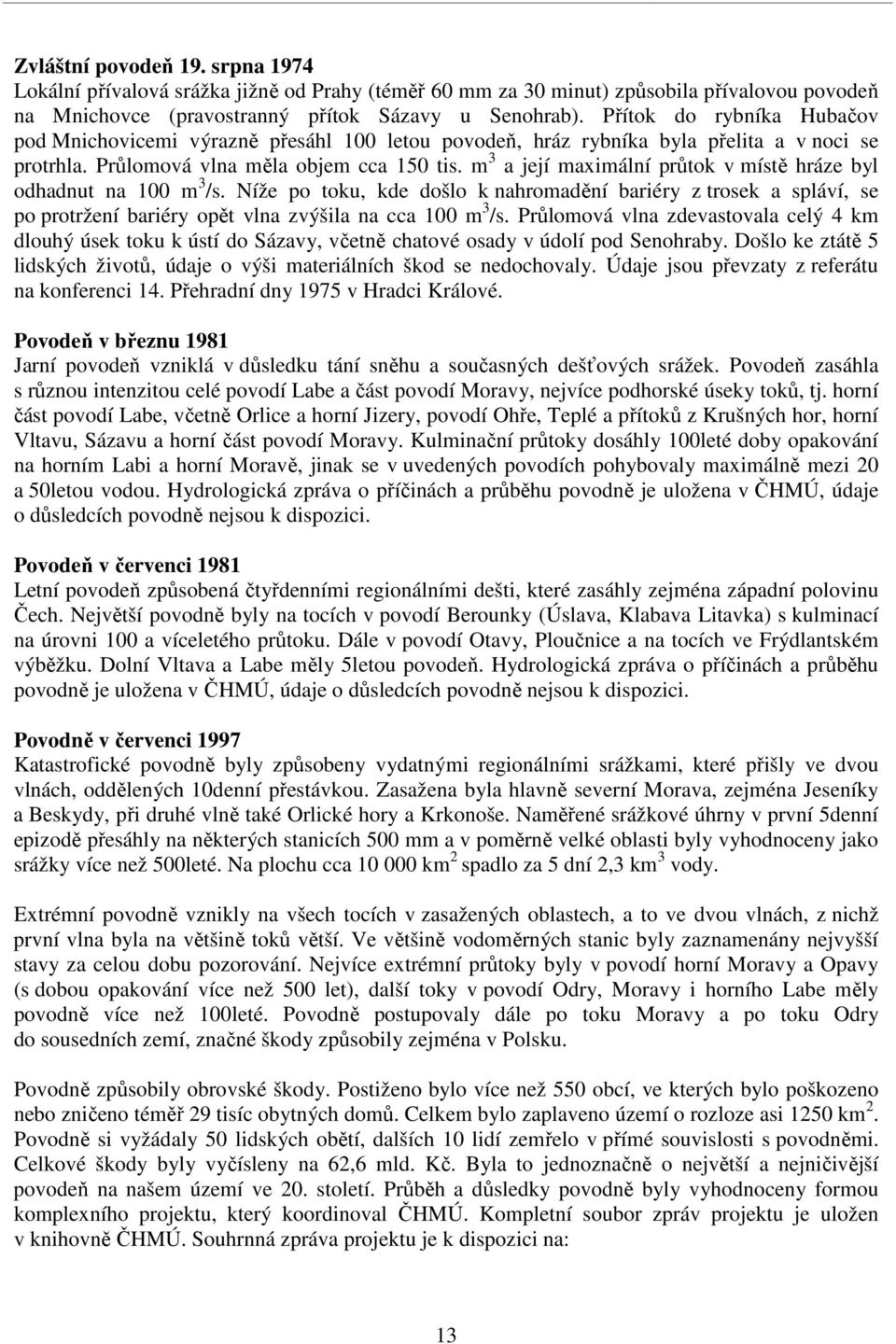 m 3 a její maximální průtok v místě hráze byl odhadnut na 100 m 3 /s. Níže po toku, kde došlo k nahromadění bariéry z trosek a spláví, se po protržení bariéry opět vlna zvýšila na cca 100 m 3 /s.