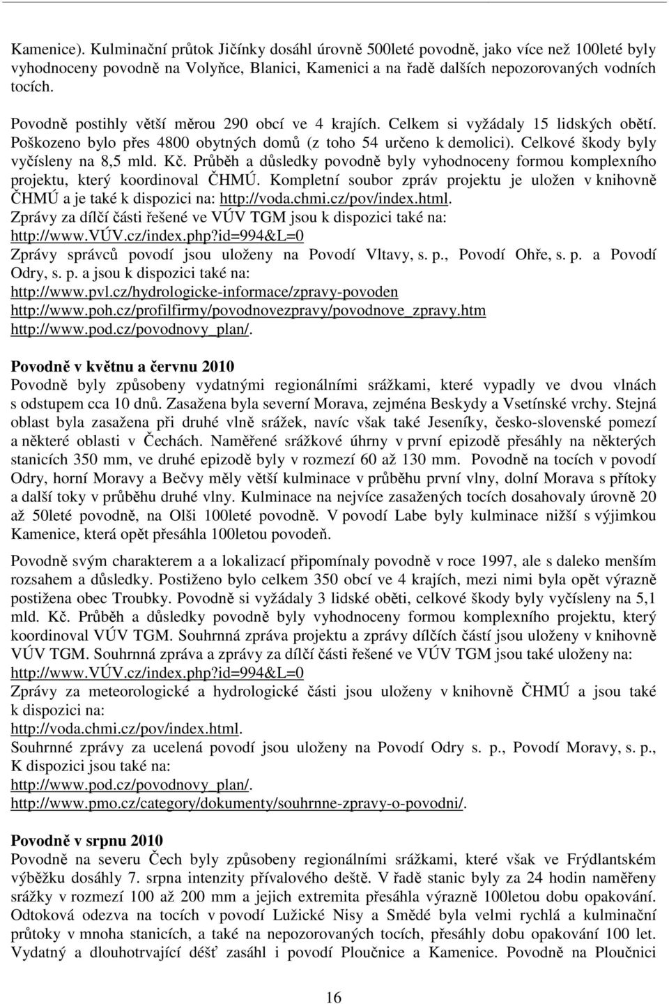 Kč. Průběh a důsledky povodně byly vyhodnoceny formou komplexního projektu, který koordinoval ČHMÚ. Kompletní soubor zpráv projektu je uložen v knihovně ČHMÚ a je také k dispozici na: http://voda.