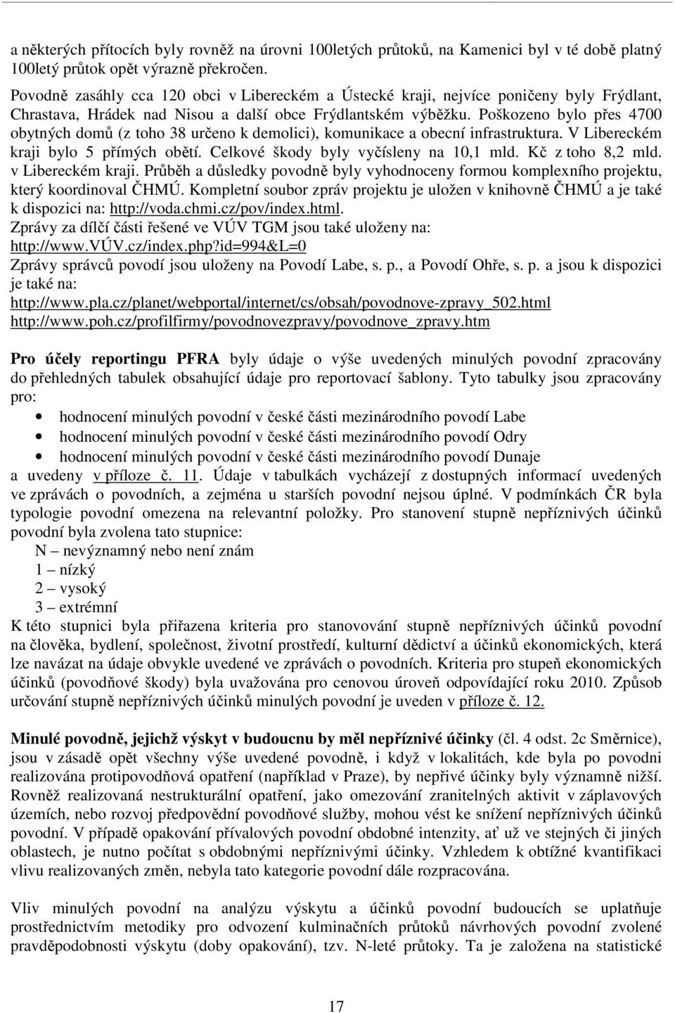 Poškozeno bylo přes 4700 obytných domů (z toho 38 určeno k demolici), komunikace a obecní infrastruktura. V Libereckém kraji bylo 5 přímých obětí. Celkové škody byly vyčísleny na 10,1 mld.