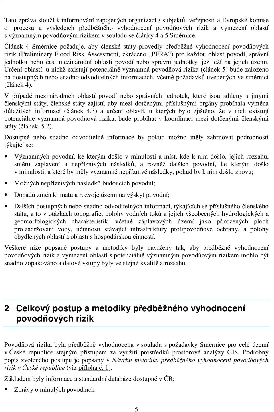 Článek 4 Směrnice požaduje, aby členské státy provedly předběžné vyhodnocení povodňových rizik (Preliminary Flood Risk Assessment, zkráceno PFRA ) pro každou oblast povodí, správní jednotku nebo část