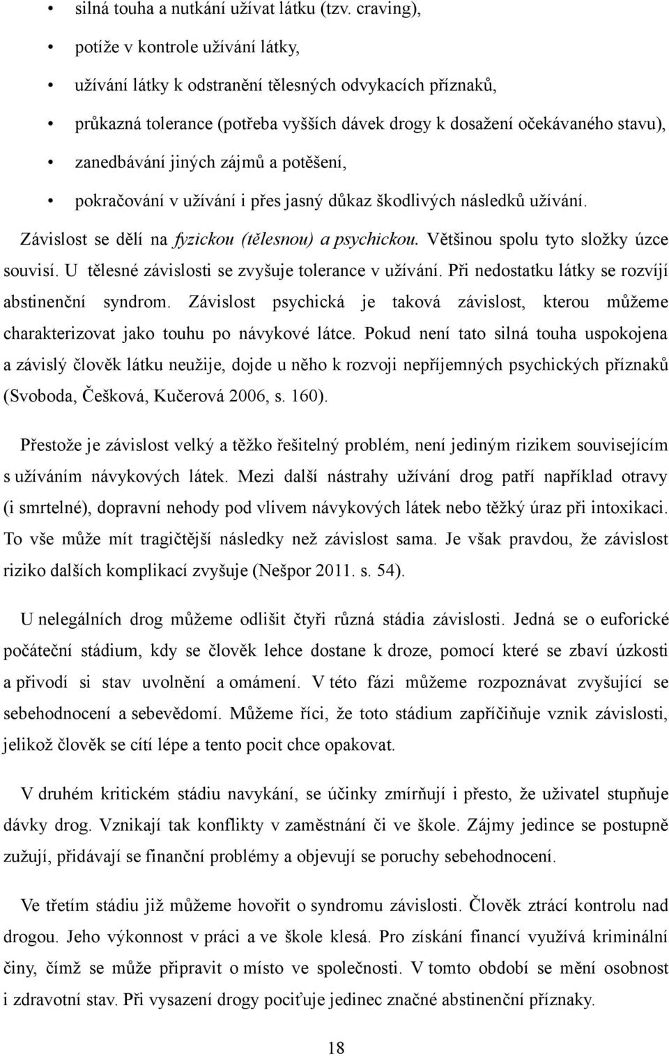 zájmů a potěšení, pokračování v užívání i přes jasný důkaz škodlivých následků užívání. Závislost se dělí na fyzickou (tělesnou) a psychickou. Většinou spolu tyto složky úzce souvisí.