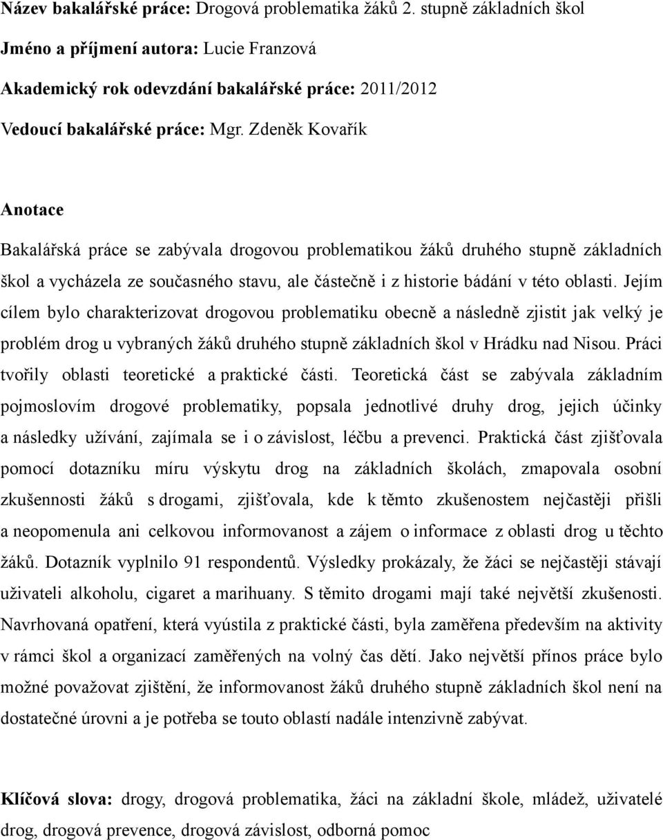 Jejím cílem bylo charakterizovat drogovou problematiku obecně a následně zjistit jak velký je problém drog u vybraných žáků druhého stupně základních škol v Hrádku nad Nisou.