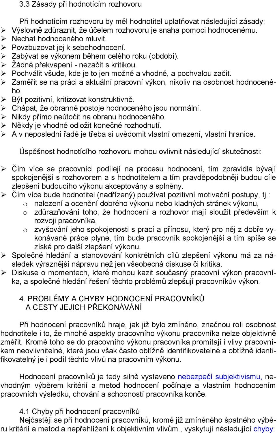 Pochválit všude, kde je to jen moţné a vhodné, a pochvalou začít. Zaměřit se na práci a aktuální pracovní výkon, nikoliv na osobnost hodnoceného. Být pozitivní, kritizovat konstruktivně.