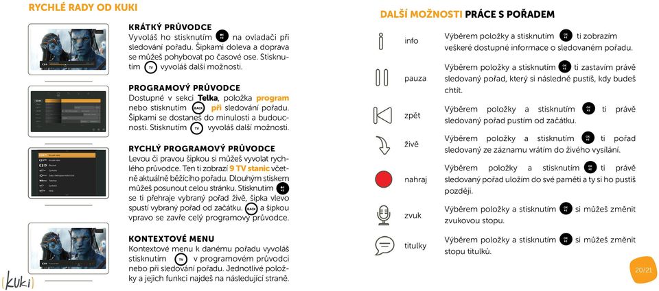 RYCHLÝ PROGRAMOVÝ PRŮVODCE Levou či pravou šipkou si můžeš vyvolat rychlého průvodce. Ten ti zobrazí 9 TV stanic včetně aktuálně běžícího pořadu. Dlouhým stiskem můžeš posunout celou stránku.