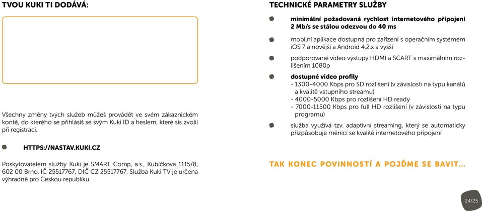 x a vyšší podporované video výstupy HDMI a SCART s maximálním rozlišením 1080p dostupné video profily - 1300-4000 Kbps pro SD rozlišení (v závislosti na typu kanálů a kvalitě vstupního streamu) -