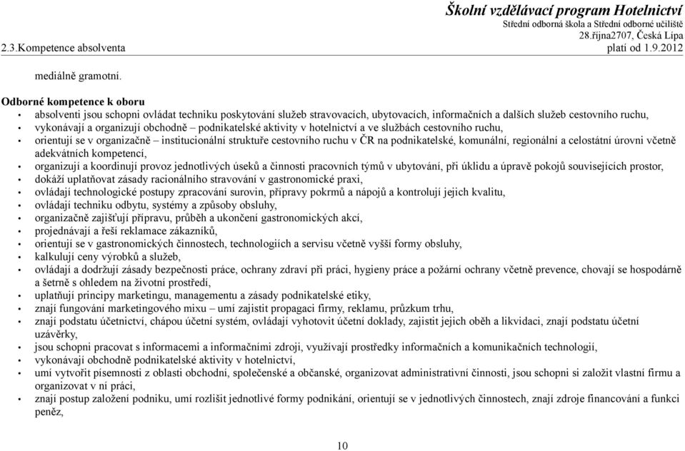 podnikatelské aktivity v hotelnictví a ve službách cestovního ruchu, orientují se v organizačně institucionální struktuře cestovního ruchu v ČR na podnikatelské, komunální, regionální a celostátní