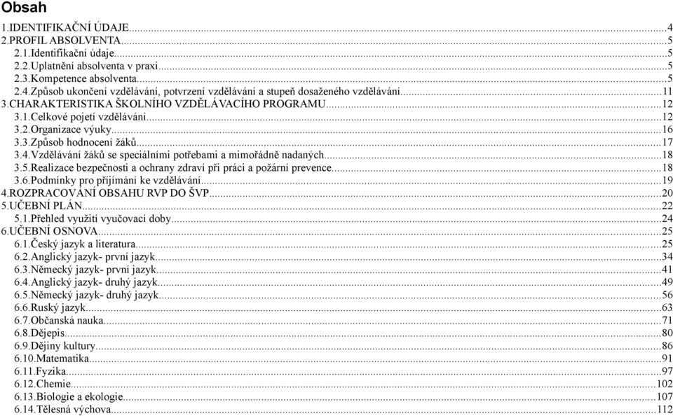 Vzdělávání žáků se speciálními potřebami a mimořádně nadaných...18 3.5.Realizace bezpečnosti a ochrany zdraví při práci a požární prevence...18 3.6.Podmínky pro příjímání ke vzdělávání...19 4.