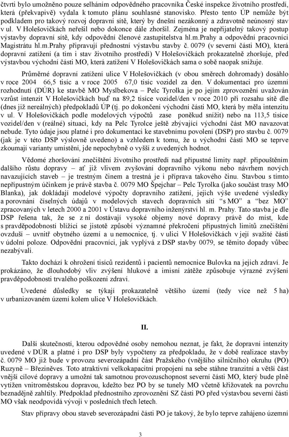 Zejména je nepřijatelný takový postup výstavby dopravní sítě, kdy odpovědní členové zastupitelstva hl.m.prahy a odpovědní pracovníci Magistrátu hl.m.prahy připravují přednostní výstavbu stavby č.