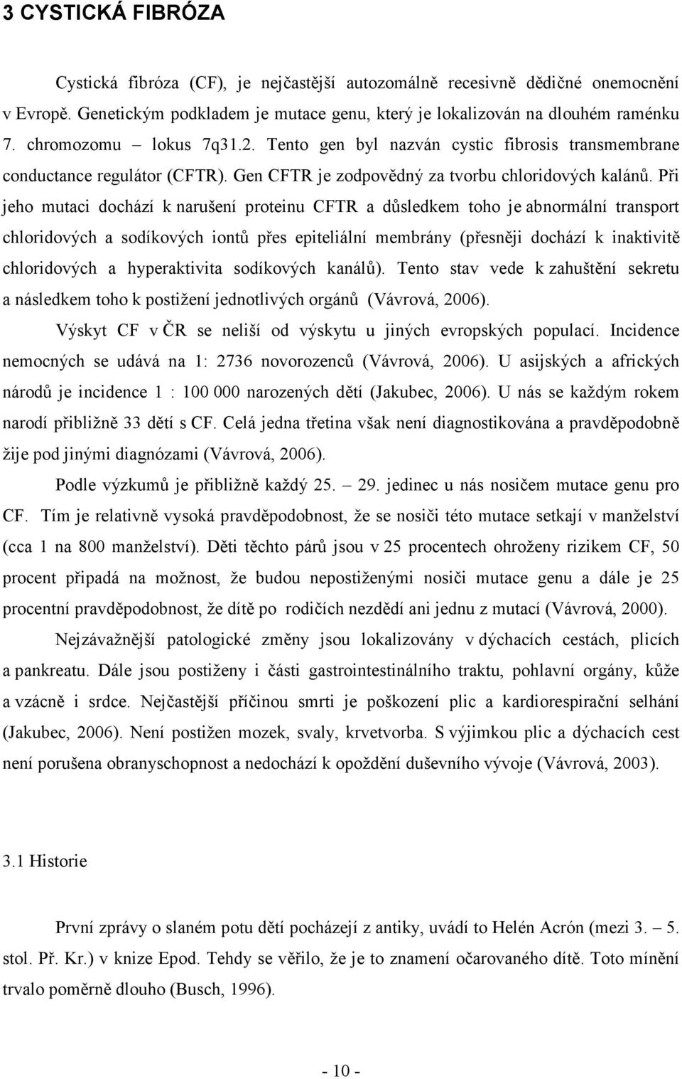 Při jeho mutaci dochází k narušení proteinu CFTR a důsledkem toho je abnormální transport chloridových a sodíkových iontů přes epiteliální membrány (přesněji dochází k inaktivitě chloridových a