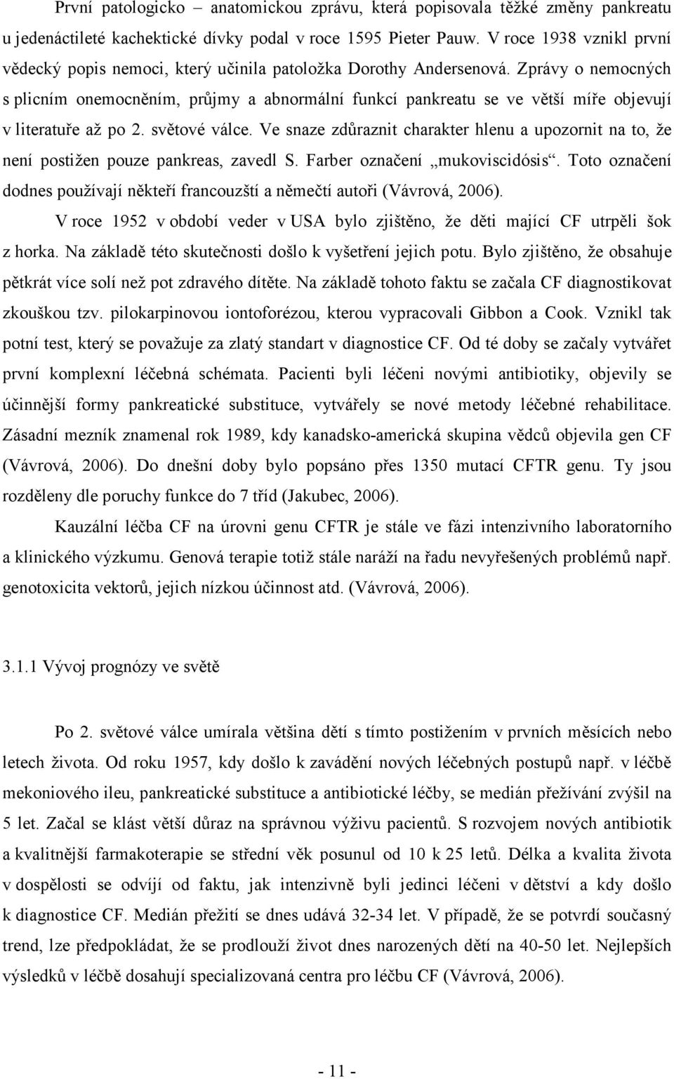 Zprávy o nemocných s plicním onemocněním, průjmy a abnormální funkcí pankreatu se ve větší míře objevují v literatuře až po 2. světové válce.