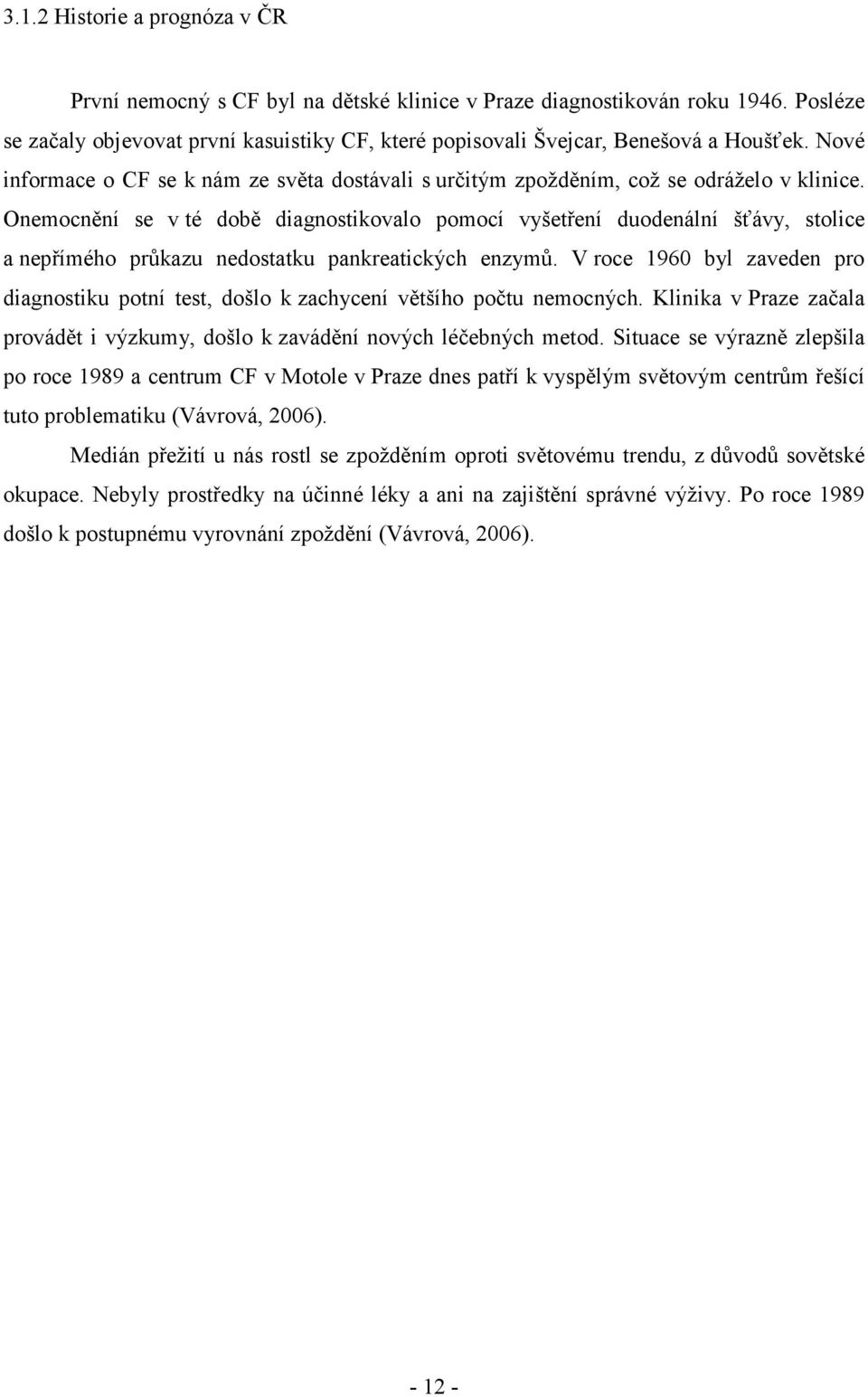 Onemocnění se v té době diagnostikovalo pomocí vyšetření duodenální šťávy, stolice a nepřímého průkazu nedostatku pankreatických enzymů.