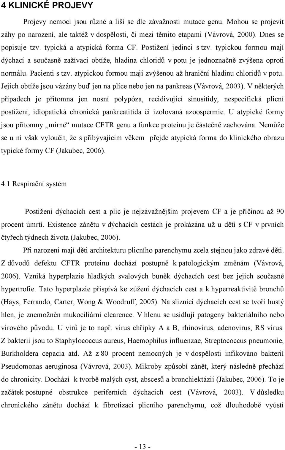 Pacienti s tzv. atypickou formou mají zvýšenou až hraniční hladinu chloridů v potu. Jejich obtíže jsou vázány buď jen na plíce nebo jen na pankreas (Vávrová, 2003).