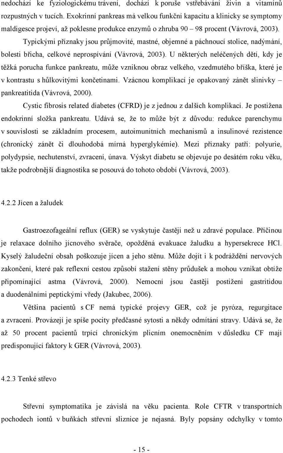 Typickými příznaky jsou průjmovité, mastné, objemné a páchnoucí stolice, nadýmání, bolesti břicha, celkové neprospívání (Vávrová, 2003).