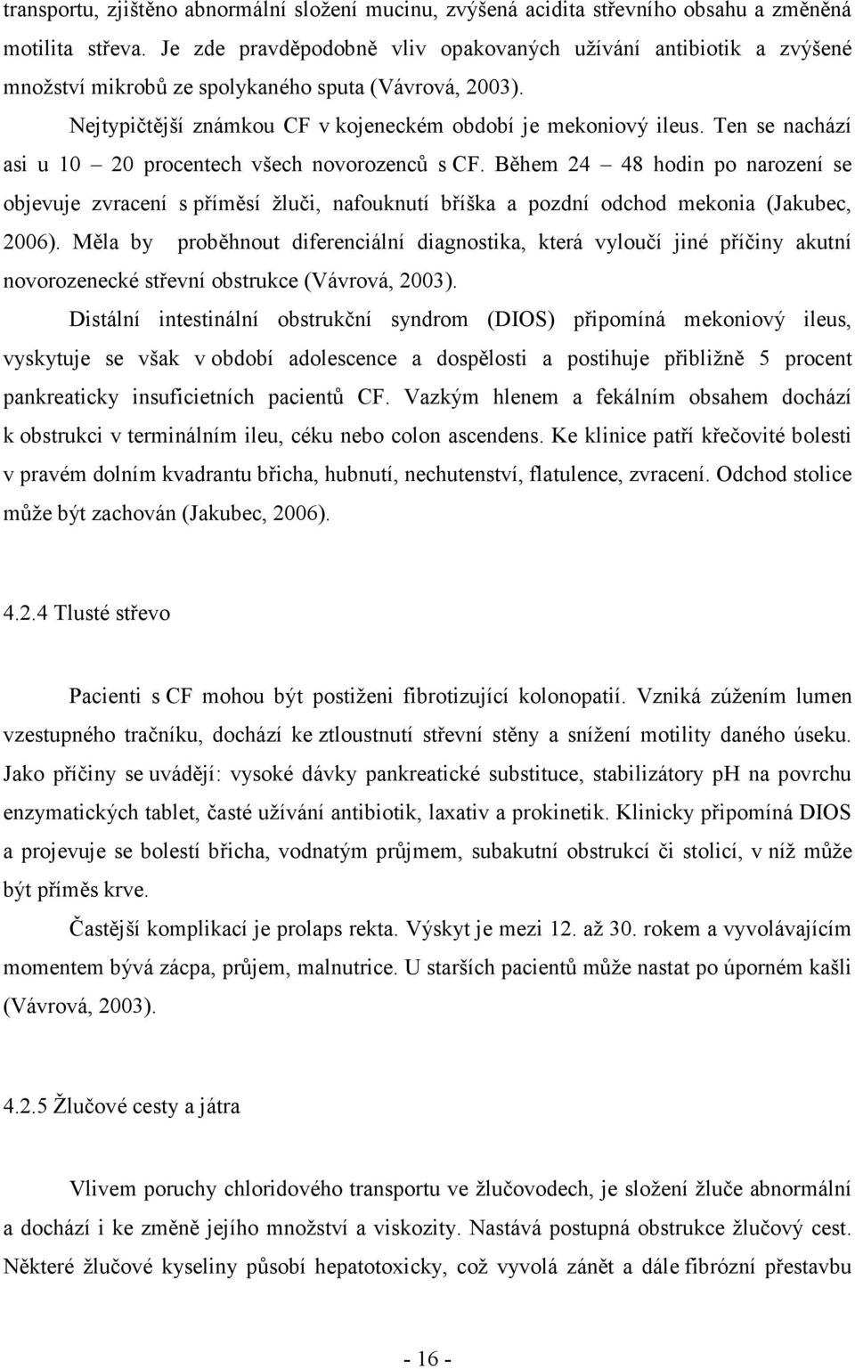 Ten se nachází asi u 10 20 procentech všech novorozenců s CF. Během 24 48 hodin po narození se objevuje zvracení s příměsí žluči, nafouknutí bříška a pozdní odchod mekonia (Jakubec, 2006).