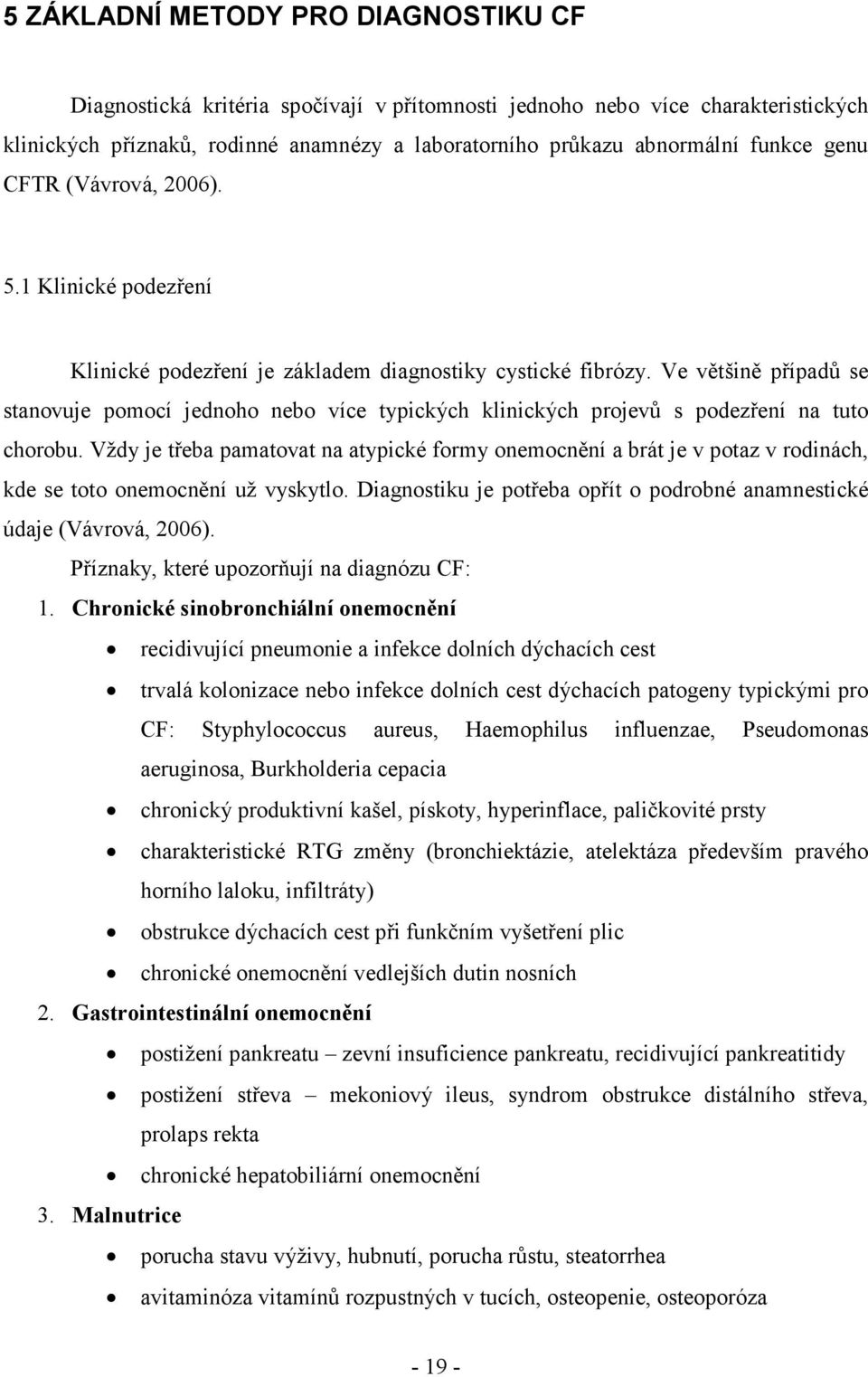 Ve většině případů se stanovuje pomocí jednoho nebo více typických klinických projevů s podezření na tuto chorobu.