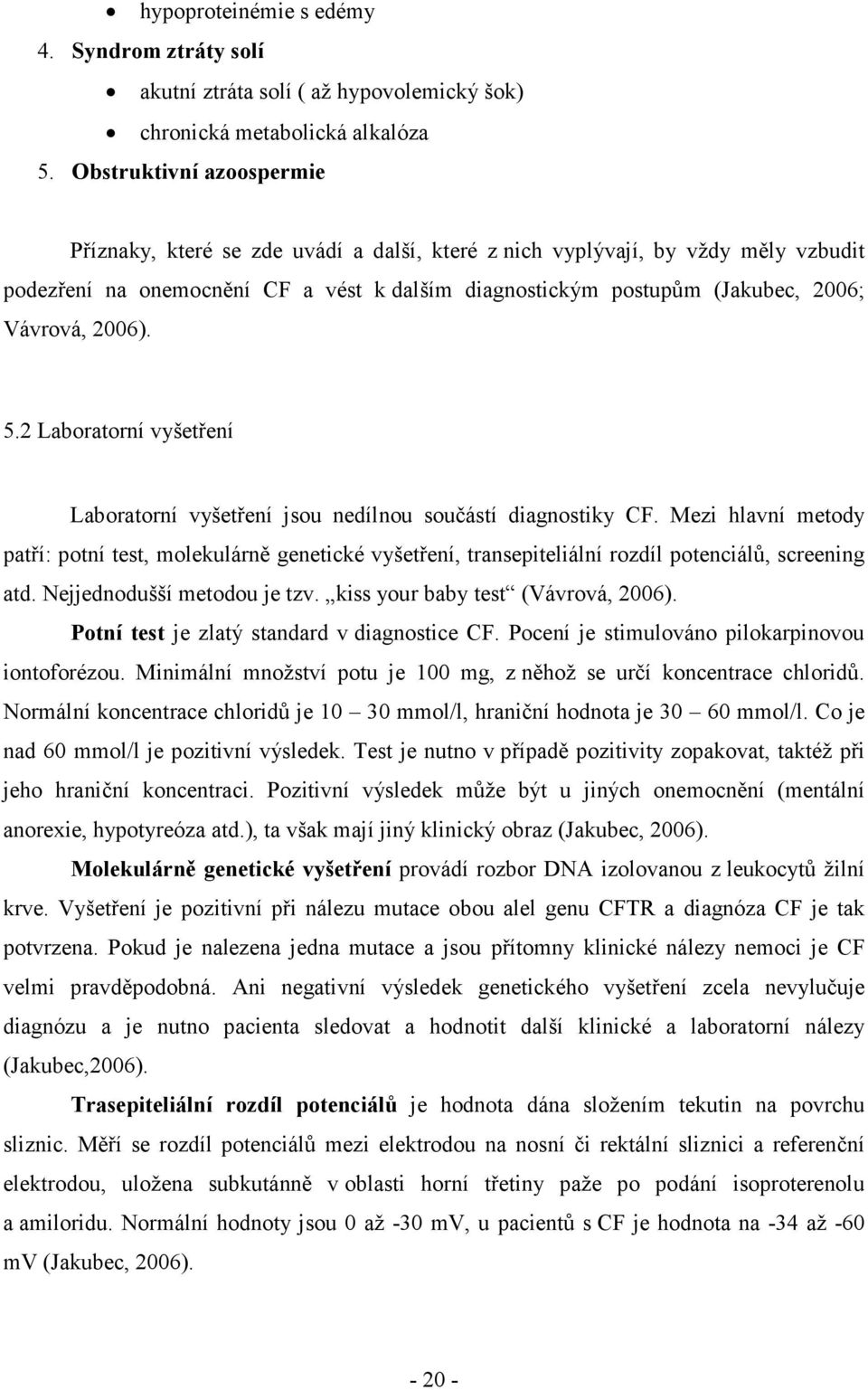 2006). 5.2 Laboratorní vyšetření Laboratorní vyšetření jsou nedílnou součástí diagnostiky CF.