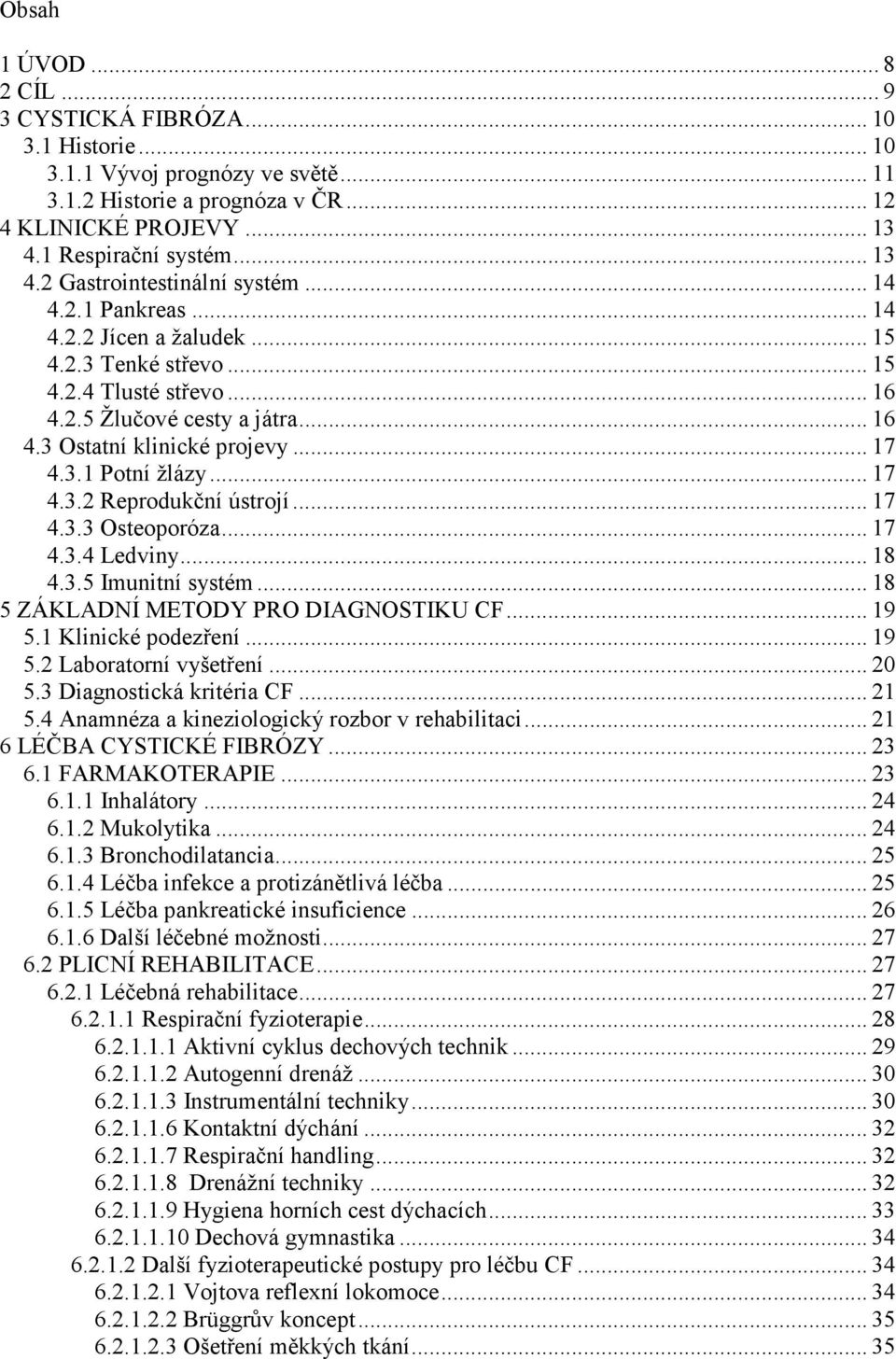 .. 17 4.3.1 Potní žlázy... 17 4.3.2 Reprodukční ústrojí... 17 4.3.3 Osteoporóza... 17 4.3.4 Ledviny... 18 4.3.5 Imunitní systém... 18 5 ZÁKLADNÍ METODY PRO DIAGNOSTIKU CF... 19 5.1 Klinické podezření.