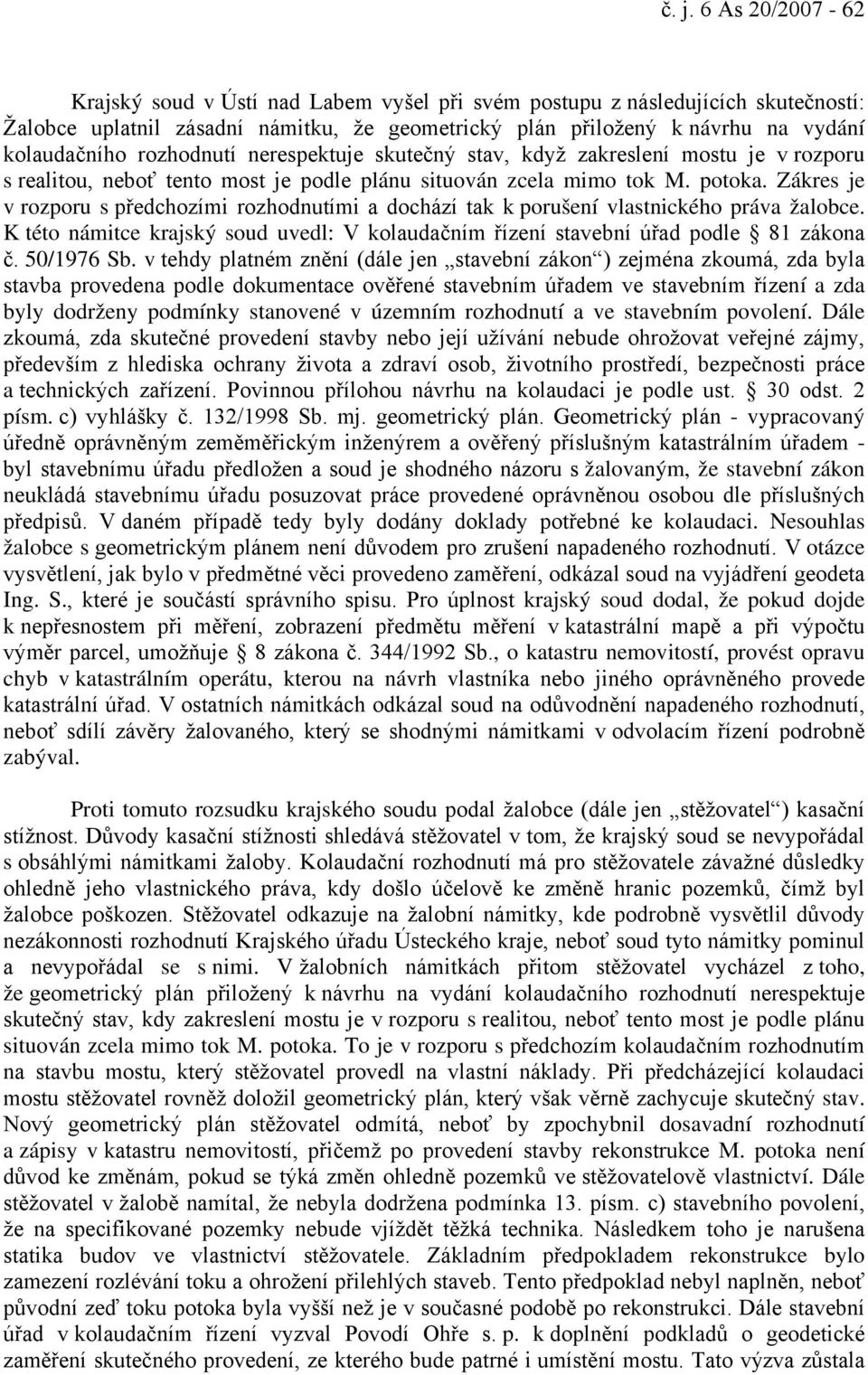 Zákres je v rozporu s předchozími rozhodnutími a dochází tak k porušení vlastnického práva žalobce. K této námitce krajský soud uvedl: V kolaudačním řízení stavební úřad podle 81 zákona č. 50/1976 Sb.