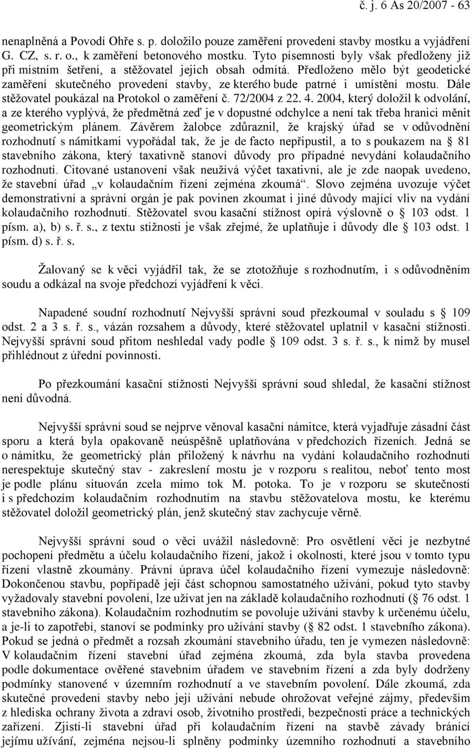 Předloženo mělo být geodetické zaměření skutečného provedení stavby, ze kterého bude patrné i umístění mostu. Dále stěžovatel poukázal na Protokol o zaměření č. 72/2004 z 22. 4.