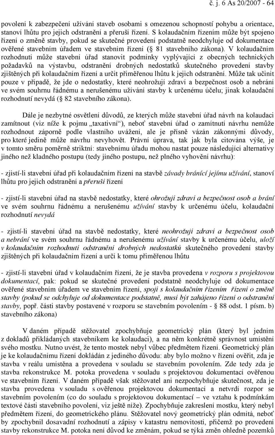 V kolaudačním rozhodnutí může stavební úřad stanovit podmínky vyplývající z obecných technických požadavků na výstavbu, odstranění drobných nedostatků skutečného provedení stavby zjištěných při