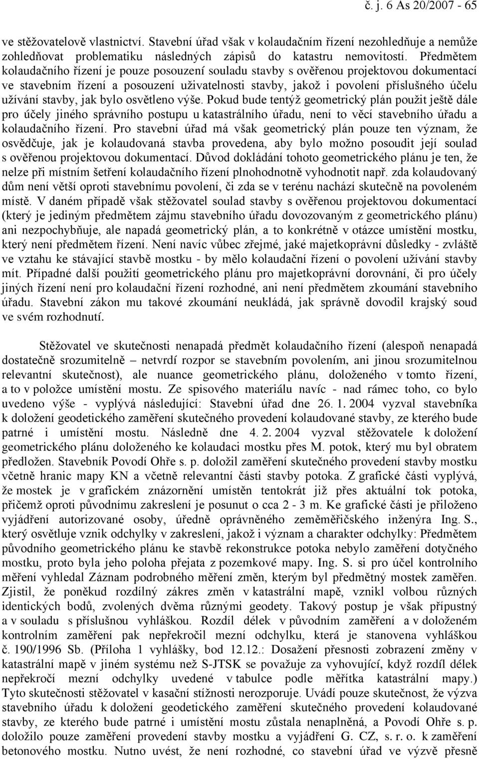 stavby, jak bylo osvětleno výše. Pokud bude tentýž geometrický plán použit ještě dále pro účely jiného správního postupu u katastrálního úřadu, není to věcí stavebního úřadu a kolaudačního řízení.