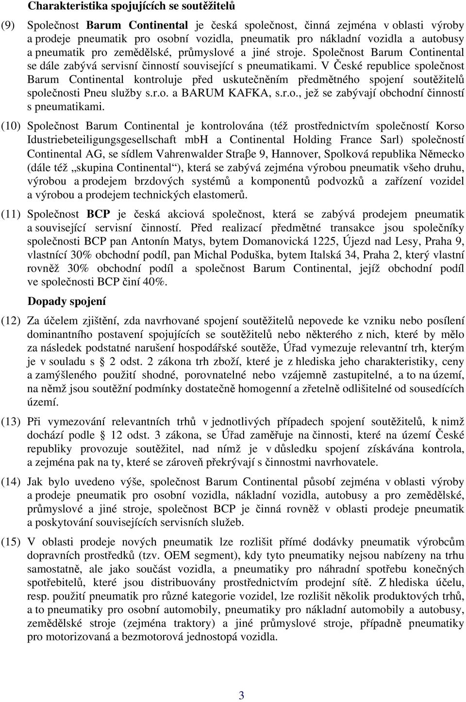 V České republice společnost Barum Continental kontroluje před uskutečněním předmětného spojení soutěžitelů společnosti Pneu služby s.r.o. a BARUM KAFKA, s.r.o., jež se zabývají obchodní činností s pneumatikami.