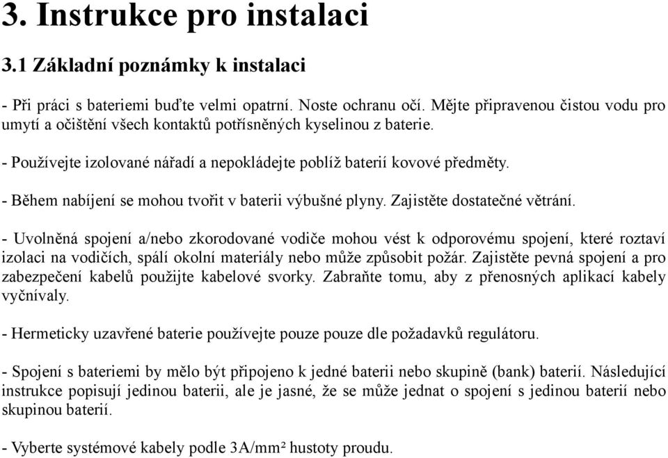 - Během nabíjení se mohou tvořit v baterii výbušné plyny. Zajistěte dostatečné větrání.