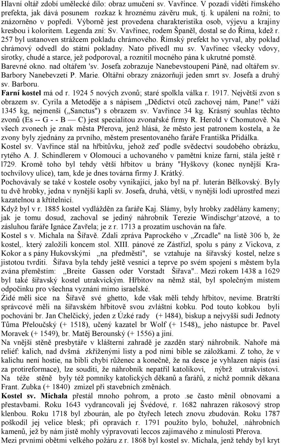 Římský prefekt ho vyrval, aby poklad chrámový odvedl do státní pokladny. Nato přivedl mu sv. Vavřinec všecky vdovy, sirotky, chudé a starce, jež podporoval, a roznítil mocného pána k ukrutné pomstě.