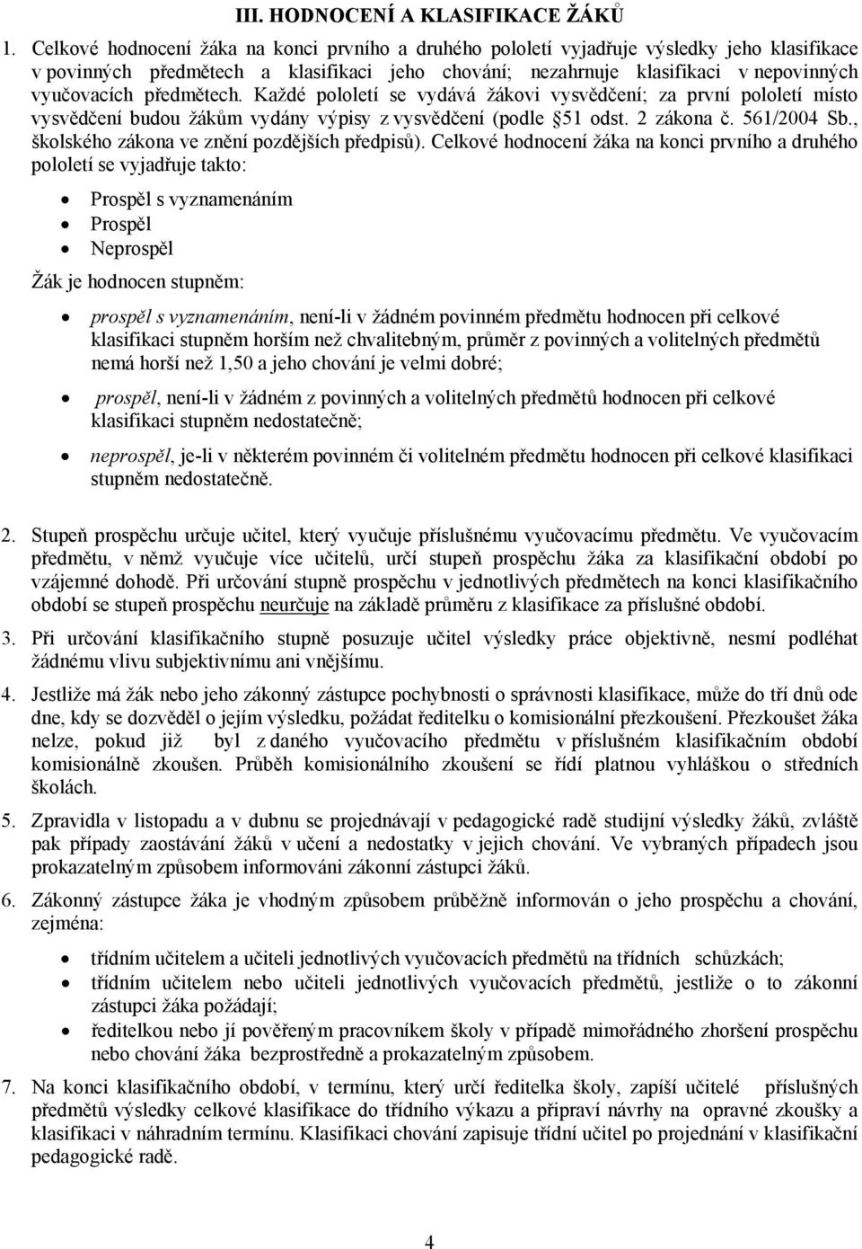 předmětech. Každé pololetí se vydává žákovi vysvědčení; za první pololetí místo vysvědčení budou žákům vydány výpisy z vysvědčení (podle 51 odst. 2 zákona č. 561/2004 Sb.